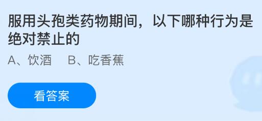 服用头孢类药物期间，以下哪种行为是绝对禁止的？蚂蚁庄园课堂今天答案最新10月16日