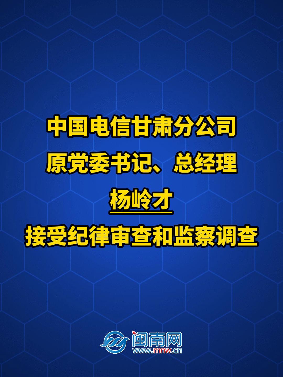中国电信甘肃分公司原党委书记、总经理杨岭才接受纪律审查和监察调查
