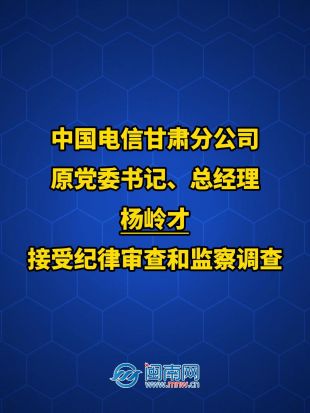 中国电信甘肃分公司原党委书记、总经理杨岭才接受纪律审查和监察调查
