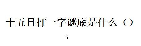 十五天打一字猜字谜底答案
