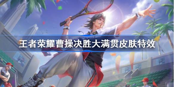 王者荣耀曹操新皮肤怎么样?王者荣耀曹操决胜大满贯皮肤上线时间