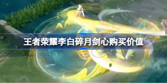 王者荣耀李白碎月剑心要不要买 王者荣耀李白碎月剑心值得入手吗?